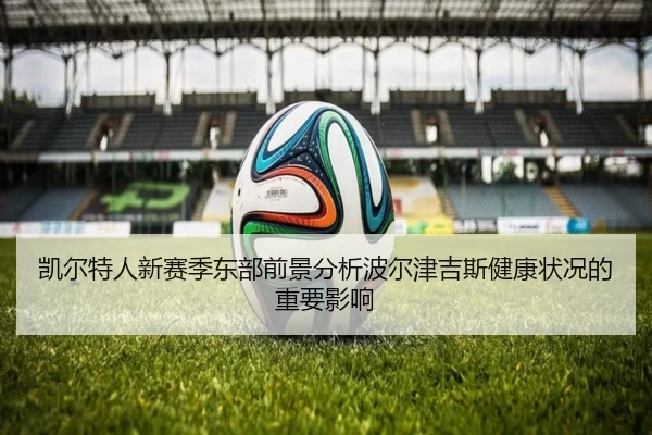 凯尔特人新赛季东部前景分析波尔津吉斯健康状况的重要影响