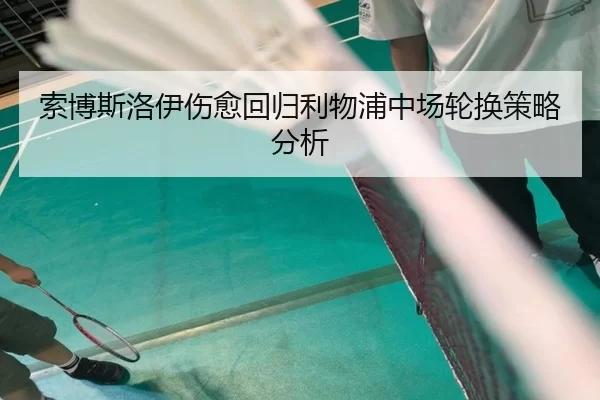 索博斯洛伊伤愈回归利物浦中场轮换策略分析